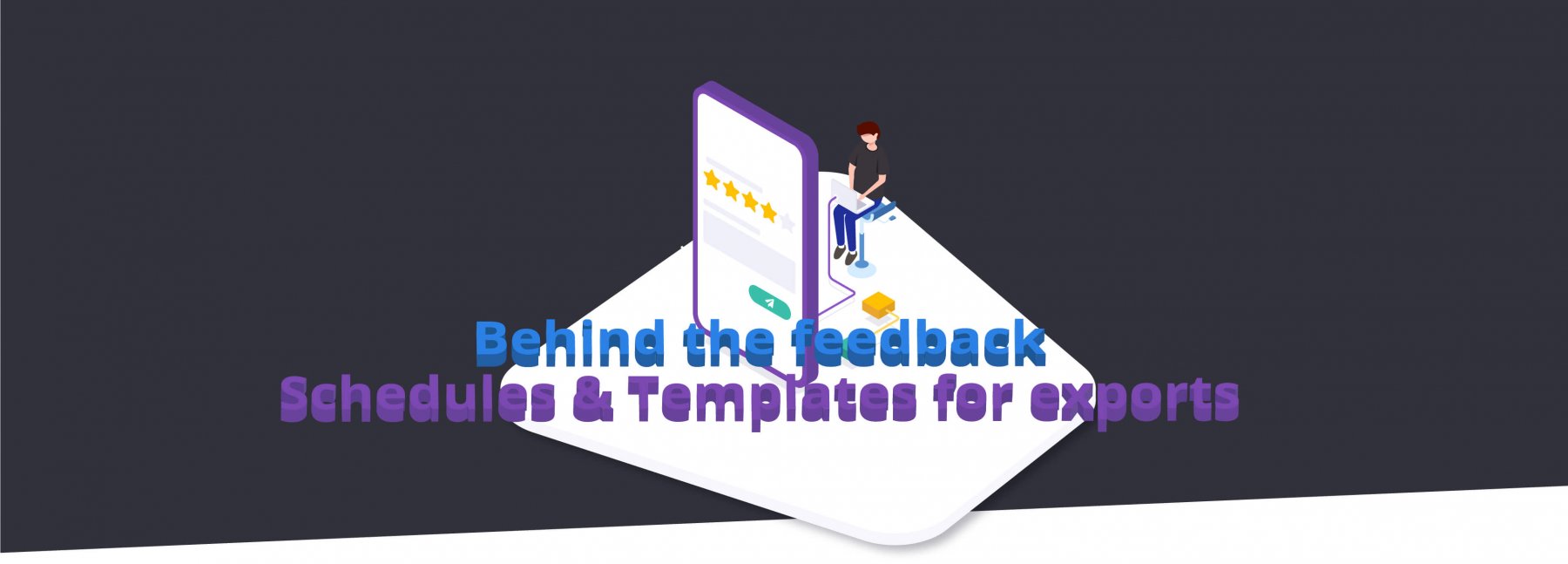 Behind the Feedback: Schedules & Templates for Exports